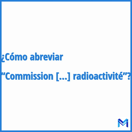 ¿Cómo se abrevia “Commission de recherche et d'information indépendante sur la radioactivité”?