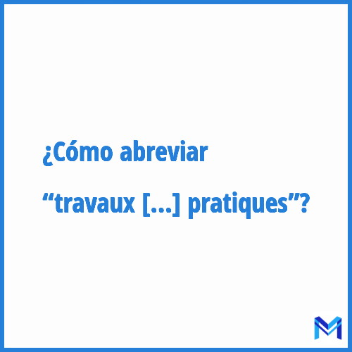 ¿Cómo se abrevia “Travaux pratiques”?