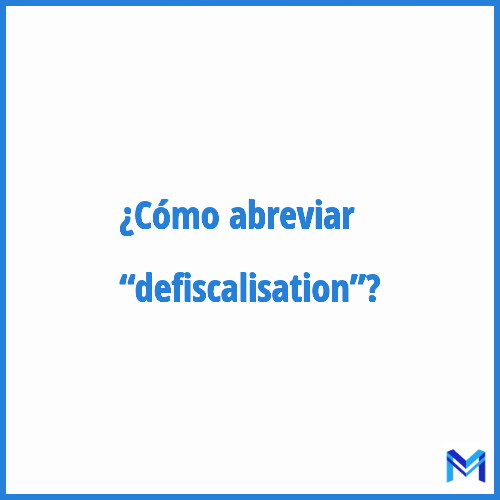 ¿Cómo se abrevia “Defiscalisation”?