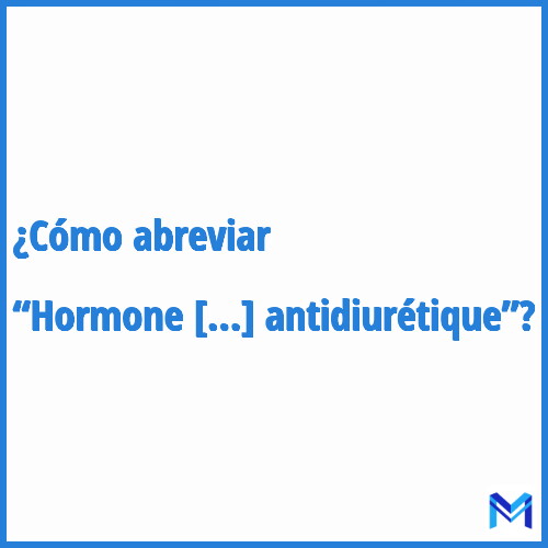 ¿Cómo se abrevia “Hormone antidiurétique”?