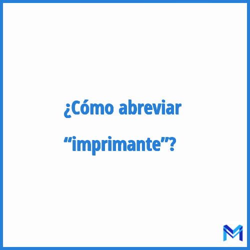 ¿Cómo se abrevia “Imprimante”?