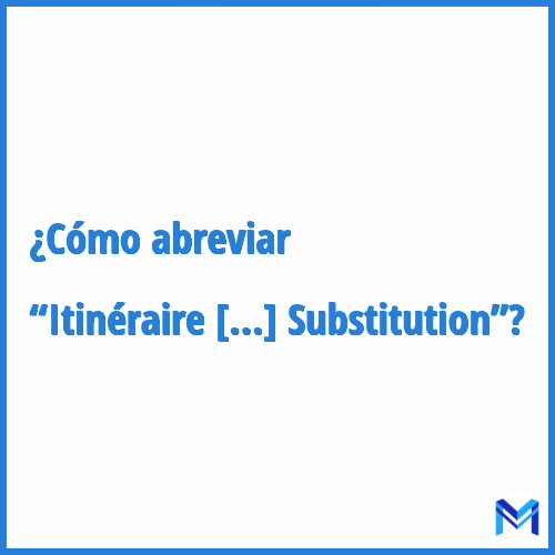 ¿Cómo se abrevia “Itinéraire de Substitution”?